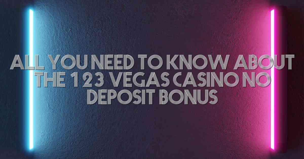 All You Need to Know About the 123 Vegas Casino No Deposit Bonus