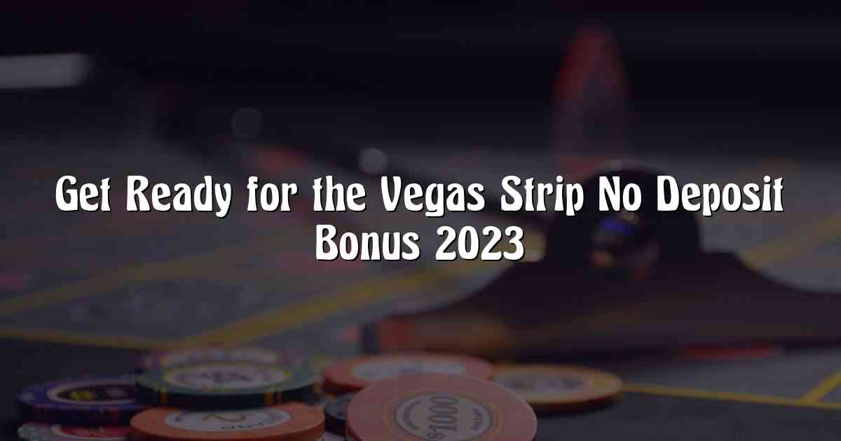 Get Ready for the Vegas Strip No Deposit Bonus 2023