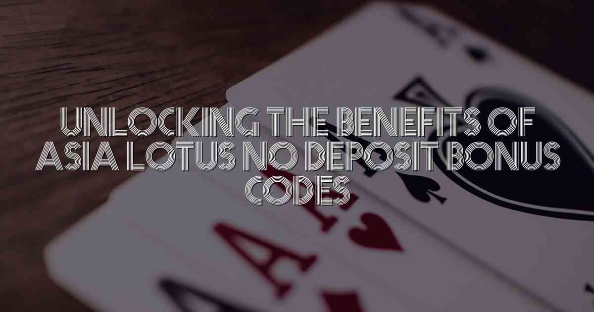 Unlocking the Benefits of Asia Lotus No Deposit Bonus Codes