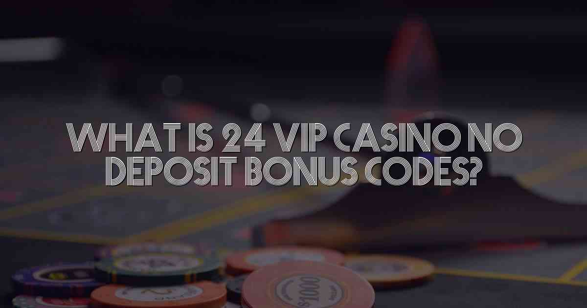 What is 24 Vip Casino No Deposit Bonus Codes?