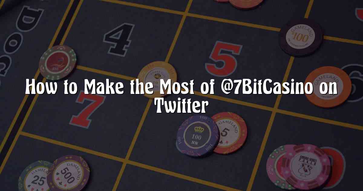 How to Make the Most of @7BitCasino on Twitter