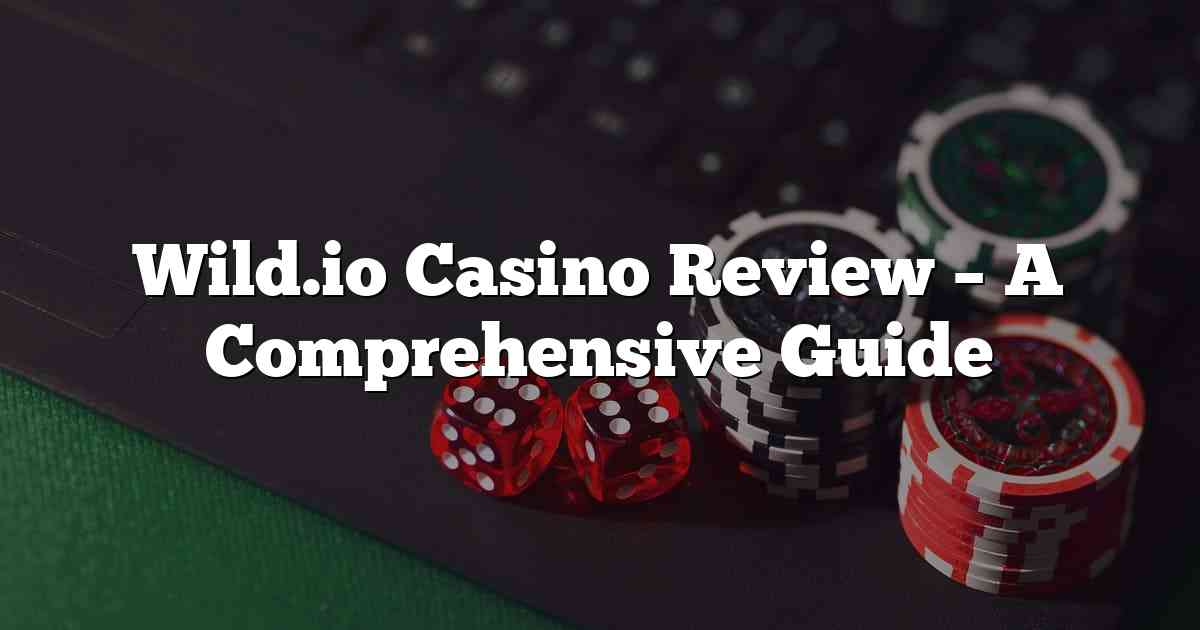 Wild.io Casino Review – A Comprehensive Guide