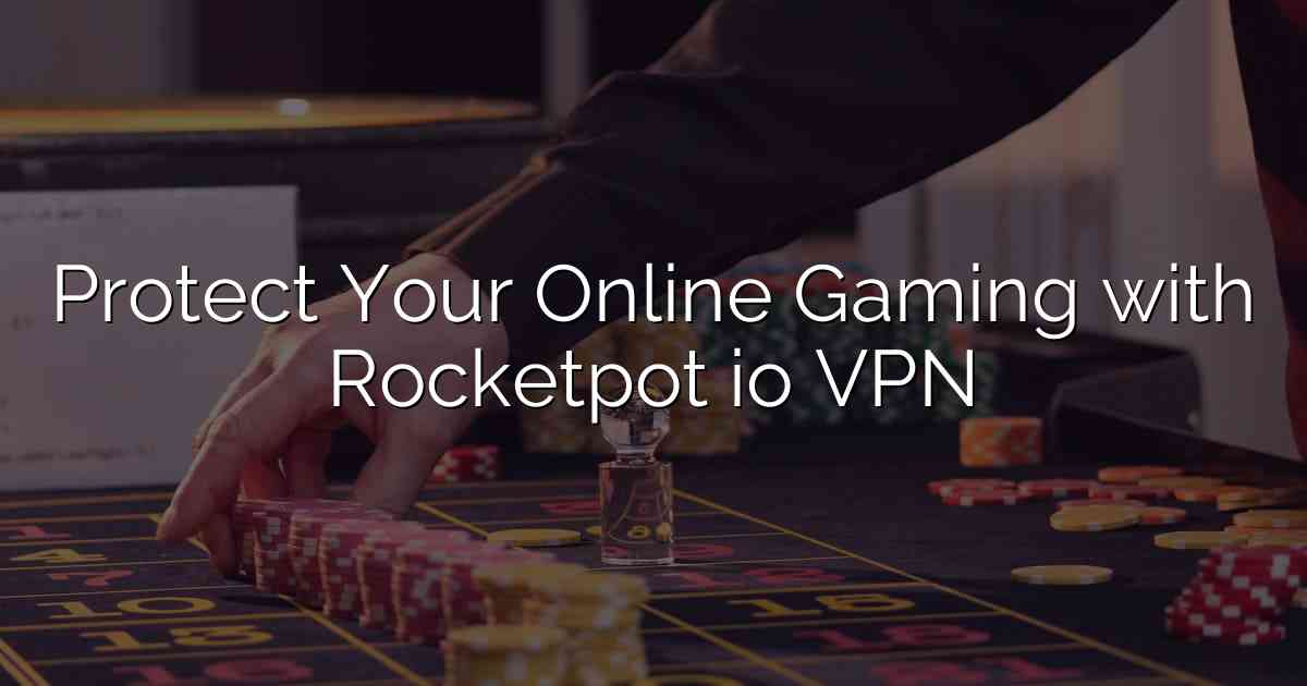 Protect Your Online Gaming with Rocketpot io VPN