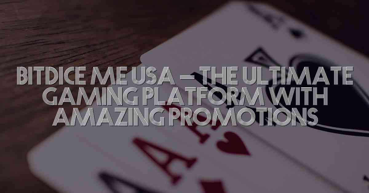 BitDice Me USA – The Ultimate Gaming Platform with Amazing Promotions