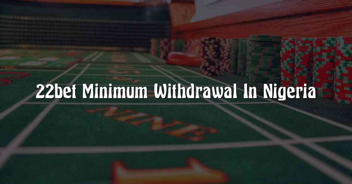 22bet Minimum Withdrawal In Nigeria